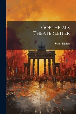 Goethe als Theaterleiter - Philipp Stein