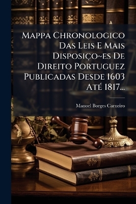 Mappa Chronologico Das Leis E Mais Disposiço es De Direito Portuguez Publicadas Desde 1603 AtÃ(c) 1817...