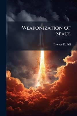 Weaponization Of Space - Thomas D Bell