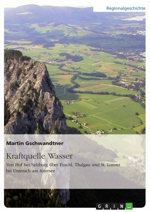 Kraftquelle Wasser. Von Hof bei Salzburg &uuml;ber Fuschl, Thalgau und St. Lorenz bis Unterach am Attersee -  Martin Gschwandtner