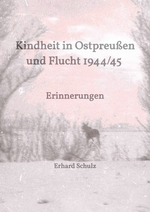 Kindheit in Ostpreu&szlig;en und Flucht 1944/45 - Erhard Schulz