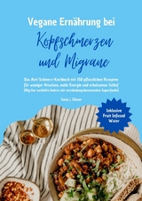 Vegane Ern&auml;hrung bei Kopfschmerzen und Migr&auml;ne: Das Anti-Schmerz-Kochbuch mit 150 pflanzlichen Rezepten f&uuml;r weniger Attacken, mehr Energie und erholsamen Schlaf - Sanja J. Gibson