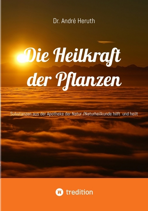 Die Heilkraft der Pflanzen - Andr&eacute; Dr. Heruth