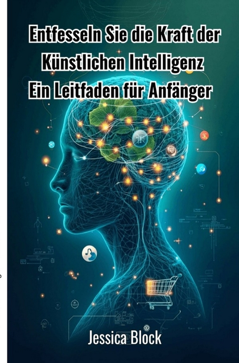 Entfesseln Sie die Kraft der K&uuml;nstlichen Intelligenz - Jessica Block