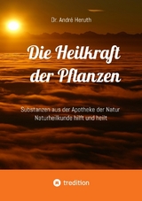 Die Heilkraft der Pflanzen - Andr&eacute; Dr. Heruth