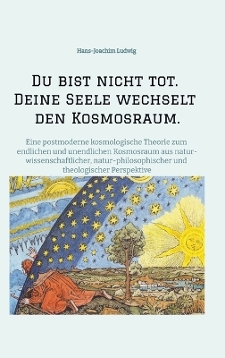 Du bist nicht tot. Deine Seele wechselt den Kosmosraum. - Hans-Joachim Ludwig