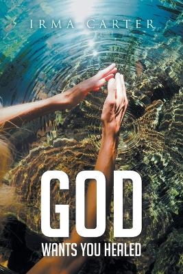 God Wants You Healed - Irma Carter