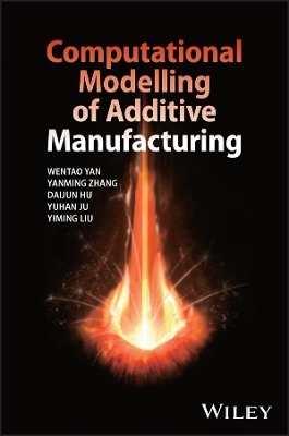 Computational Modelling of Additive Manufacturing - Wentao Yan, Yanming Zhang, Daijun Hu, Yuhan Ju, Yiming Liu