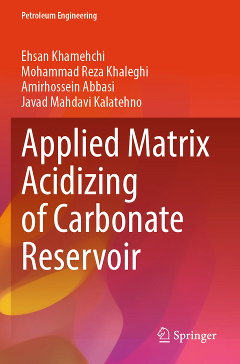 Applied Matrix Acidizing of Carbonate Reservoir - Ehsan Khamehchi, Mohammad Reza Khaleghi, Amirhossein Abbasi, Javad Mahdavi Kalatehno