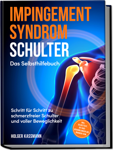 Impingement Syndrom Schulter - Das Selbsthilfebuch: Schritt f&uuml;r Schritt zu schmerzfreier Schulter und voller Beweglichkeit - inkl. Selbsttest, 30-Tage-Behandlungsplan, &Uuml;bungen uvm. - Holger Kassmann