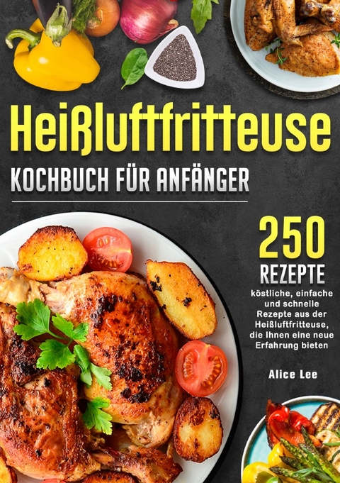 Hei&szlig;luftfritteuse Kochbuch f&uuml;r Anf&auml;nger - Alice Lee