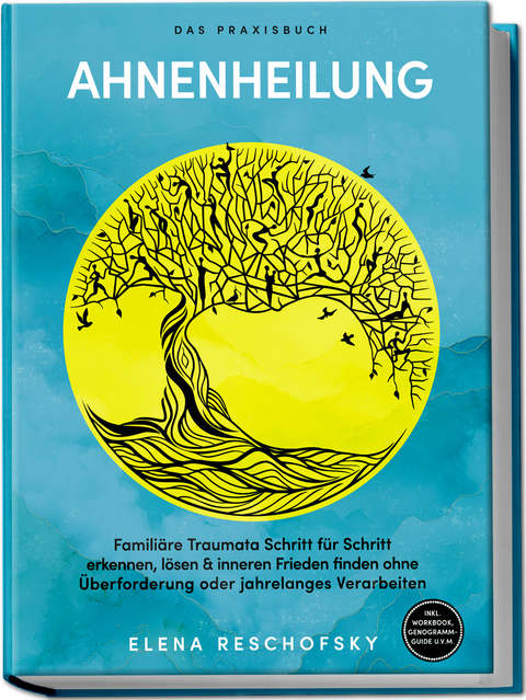 Ahnenheilung &ndash; Das Praxisbuch: Famili&auml;re Traumata Schritt f&uuml;r Schritt erkennen, l&ouml;sen & inneren Frieden finden ohne &Uuml;berforderung oder jahrelanges Verarbeiten &ndash; inkl. Workbook, Genogramm-Guide u.v.m. - Elena Reschofsky