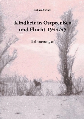Kindheit in Ostpreu&szlig;en und Flucht 1944/45 - Erhard Schulz