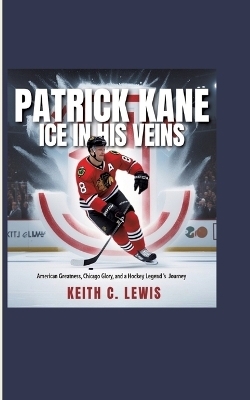 Patrick Kane: Ice in His Veins - Keith C. Lewis