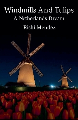 Windmills And Tulips A Netherlands Dream - Rishi Mendez