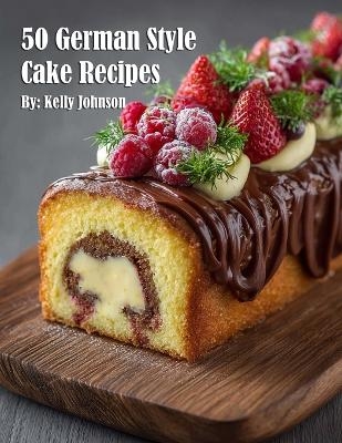 50 German Style Cake Recipes - Kelly Johnson