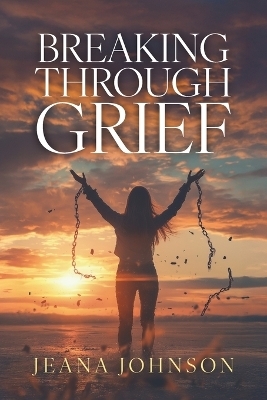 Breaking Through Grief - Jeana Johnson