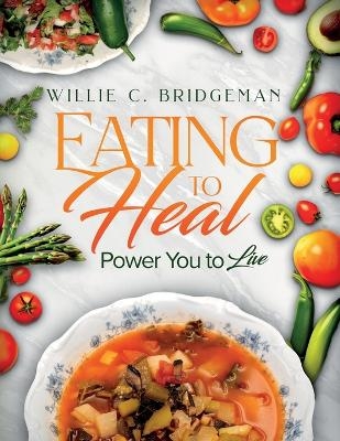 Eating to Heal, Power You to Live - Willie C Bridgeman