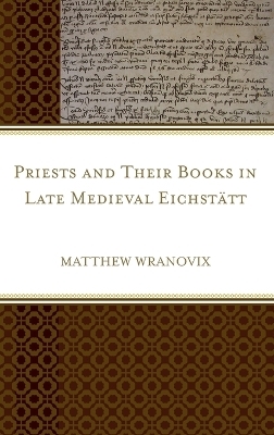 Priests and Their Books in Late Medieval Eichst&auml;tt - Matthew Wranovix