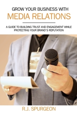 Grow Your Business With Media Relations - R J Spurgeon