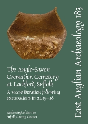 EAA 183. The Anglo-Saxon Cremation Cemetery at Lackford, Suffolk, a reconsideration following excavations in 2015-16