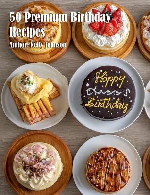 50 Premium Birthday Recipes - Kelly Johnson