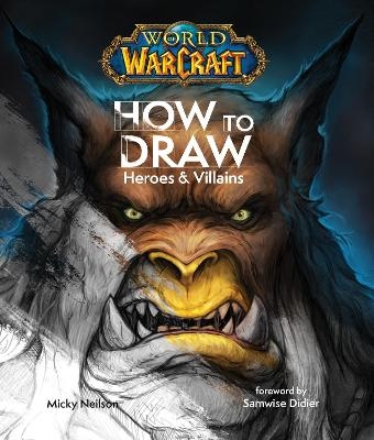 World of Warcraft: How To Draw Heroes & Villains - Micky Neilson