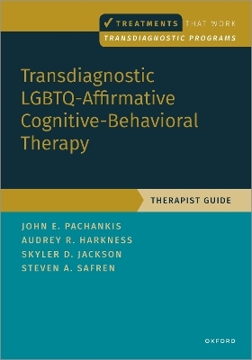 Transdiagnostic LGBTQ-Affirmative Cognitive-Behavioral Therapy - John E. Pachankis, Audrey Harkness, Skyler Jackson, Steven A. Safren