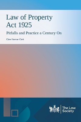 Law of Property Act 1925: Pitfalls and Practice a Century On - Clare Harman Clark