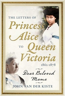 The Letters of Princess Alice to Queen Victoria, 1862–1878