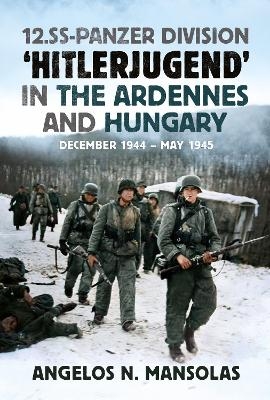 12.SS Panzer Division &lsquo;Hitlerjugend&rsquo; in the Ardennes and Hungary - Angelos Mansolas