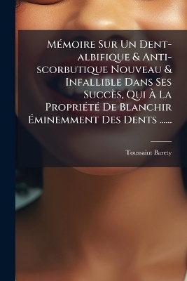 MÃ(c)moire Sur Un Dent-albifique & Anti-scorbutique Nouveau & Infallible Dans Ses Succès, Qui Ã La PropriÃ(c)tÃ(c) De Blanchir Ãminemment Des Dents ......