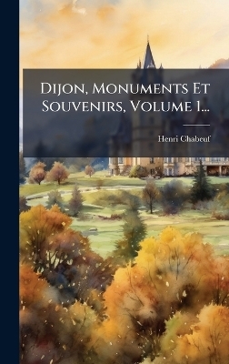 Dijon, Monuments Et Souvenirs, Volume 1...