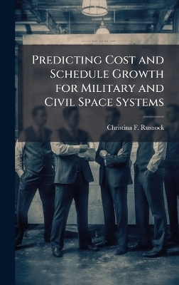Predicting Cost and Schedule Growth for Military and Civil Space Systems - Christina F Rusnock