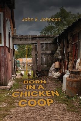 Born in a Chicken Coop - John E Johnson