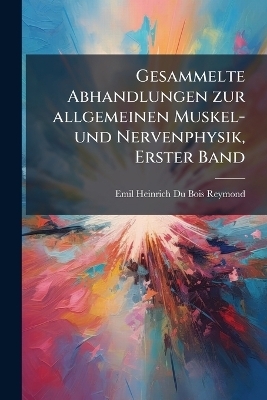 Gesammelte Abhandlungen zur allgemeinen Muskel- und Nervenphysik, Erster Band