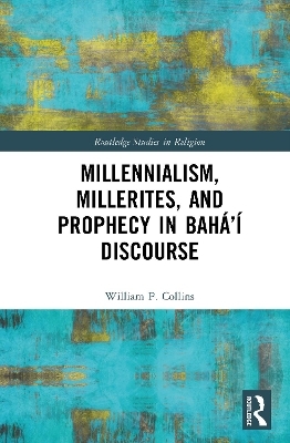 Millennialism, Millerites, and Prophecy in Bah&aacute;&rsquo;&iacute; Discourse - William P. Collins