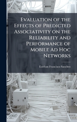 Evaluation of the Effects of Predicted Associativity on the Reliability and Performance of Mobile Ad Hoc Networks - Esteban Francisco Sanchez