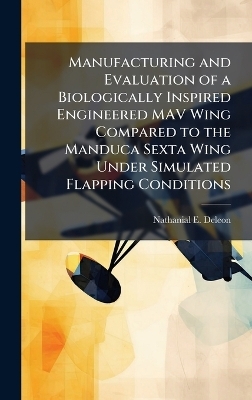 Manufacturing and Evaluation of a Biologically Inspired Engineered MAV Wing Compared to the Manduca Sexta Wing Under Simulated Flapping Conditions - Nathanial E Deleon