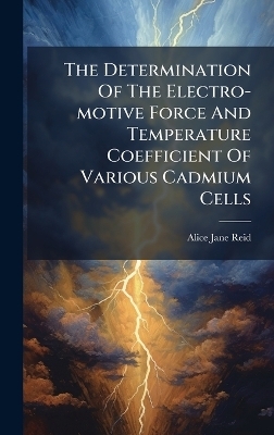 The Determination Of The Electro-motive Force And Temperature Coefficient Of Various Cadmium Cells - Alice Jane Reid