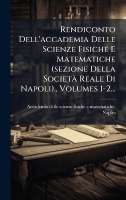 Rendiconto Dell'accademia Delle Scienze Fisiche E Matematiche (sezione Della SocietÃ Reale Di Napoli)., Volumes 1-2...