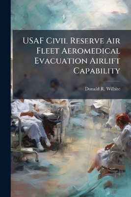 USAF Civil Reserve Air Fleet Aeromedical Evacuation Airlift Capability - Donald R Wilhite