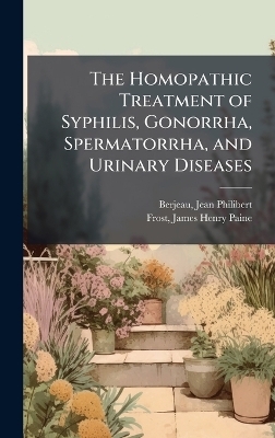 The Homopathic Treatment of Syphilis, Gonorrha, Spermatorrha, and Urinary Diseases - 