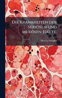 Die Krankheiten der seri&ouml;sen und muk&ouml;sen H&auml;ute. - Thomas Hodgkin