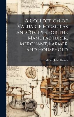 A Collection of Valuable Formulas and Recipes for the Manufacturer, Merchant, Farmer and Household