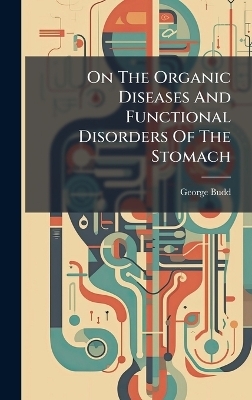 On The Organic Diseases And Functional Disorders Of The Stomach