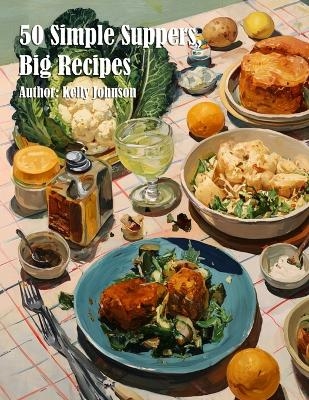 50 Simple Suppers, Big Recipes - Kelly Johnson