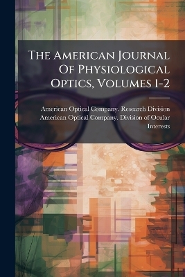 The American Journal Of Physiological Optics, Volumes 1-2
