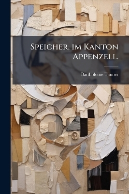 Speicher, im Kanton Appenzell. - Bartholome Tanner
