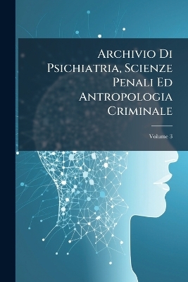 Archivio Di Psichiatria, Scienze Penali Ed Antropologia Criminale -  Anonymous